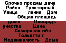 Срочно продам дачу › Район ­ Тракторный › Улица ­ 12 линия › Дом ­ 119 › Общая площадь дома ­ 80 › Площадь участка ­ 6 › Цена ­ 700 000 - Самарская обл., Тольятти г. Недвижимость » Дома, коттеджи, дачи продажа   